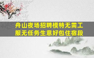 舟山夜场招聘模特无需工服无任务生意好包住宿段